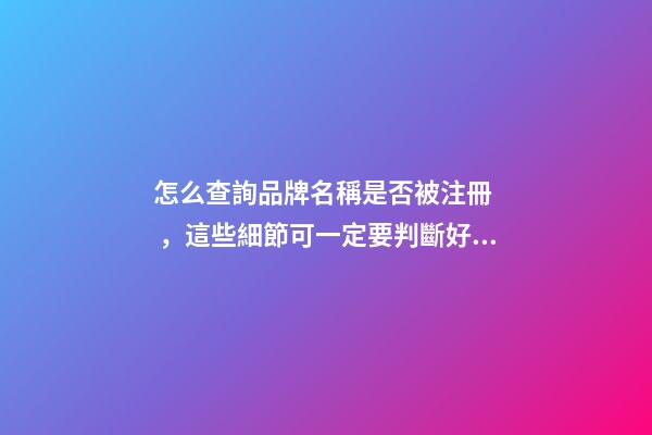 怎么查詢品牌名稱是否被注冊，這些細節可一定要判斷好！-第1張-商標起名-玄機派